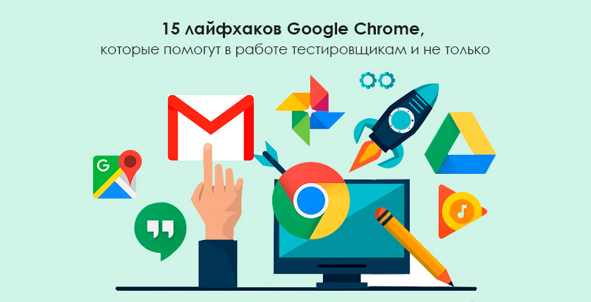 15 лайфхаков Google Chrome, которые помогут в работе тестировщикам и не только